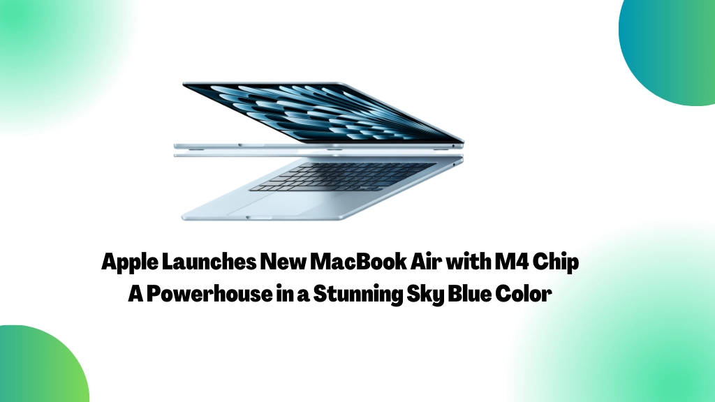 Apple Launches New MacBook Air with M4 Chip – A Powerhouse in a Stunning Sky Blue Color